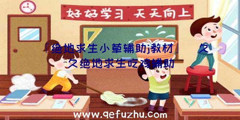 「绝地求生小草辅助j教材」|久久绝地求生吃鸡辅助